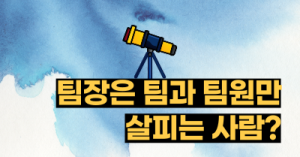 팀장은 팀과 팀원만 살피는 사람?