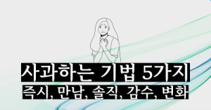 사과하는 기법 5가지 : 즉시, 만남, 솔직, 감수, 변화