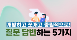 질문 답변하는 5가지 : 개방하고 쪼개고 중립적으로!