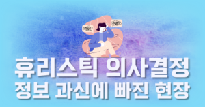 휴리스틱 의사결정 : 정보 과신에 빠진 현장