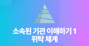 소속된 기관 이해하기 1 : 위탁 체계