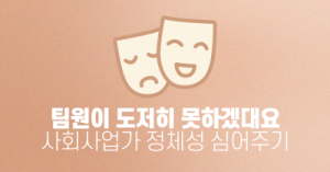 팀원이 도저히 못하겠대요 : 사회사업가 정체성 심어주기