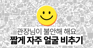 관장님이 불안해 해요 : 짧게 자주 얼굴 비추기