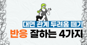 반응 잘하는 방법 : 대면 관계 두려움 떼기