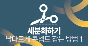 세분화하기 : 남다르게 콘셉트 잡는 방법 1