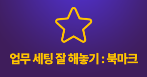 업무 세팅 잘 해놓기 : 북마크