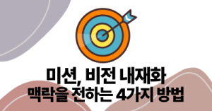 미션, 비전 내재화 : 맥락을 전하는 4가지 방법