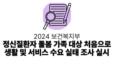 2024 보건복지부 : 정신질환자 돌봄 가족 대상 처음으로 생활 및 서비스 수요 실태 조사 실시