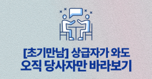 [초기만남] 상급자가 와도 오직 당사자만 바라보기