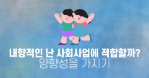 내향적인 난 사회사업에 적합할까? 양향성을 가지기