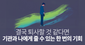 결국 퇴사할 것 같다면: 기관과 나에게 줄 수 있는 한 번의 기회