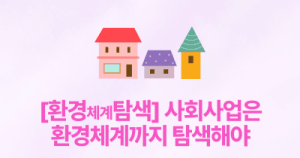 [환경체계탐색] 사회사업은 환경체계까지 탐색해야