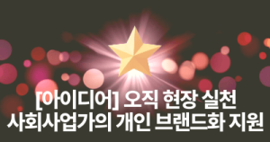 [아이디어 : 오직 현장 실천 사회사업가의 개인 브랜드화 지원]