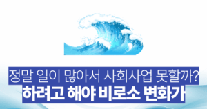 정말 일이 많아서 사회사업 못할까? 하려고 해야 비로소 변화가