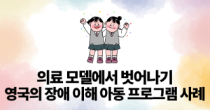 의료 모델에서 벗어나기 : 영국의 장애 이해 아동 프로그램 사례