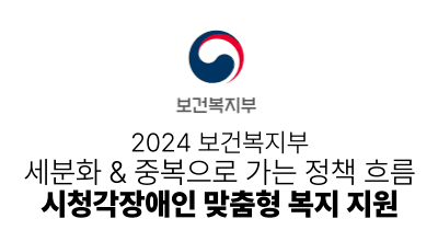 2024 보건복지부 : 세분화 & 중복으로 가는 정책 흐름 – 시청각장애인 맞춤형 복지 지원