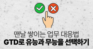 맨날 쌓이는 업무 대응법 : GTD로 유능과 무능을 선택하기