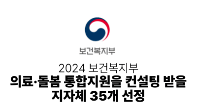 2024 보건복지부 : 의료·돌봄 통합지원을 컨설팅 받을 지자체 35개 선정