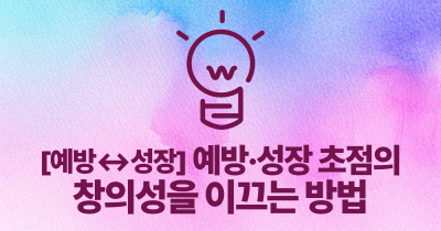 [예방↔성장] 예방·성장 초점의 창의성을 이끄는 방법