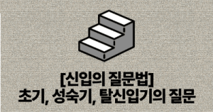 [신입의 질문법] 초기, 성숙기, 탈신입기의 질문