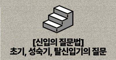 [신입의 질문법] 초기, 성숙기, 탈신입기의 질문