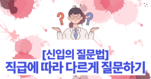 [신입의 질문법] 직급에 따라 다르게 질문하기