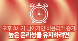 오후 3시가 넘어가면 비윤리가 증가: 높은 윤리성을 유지하려면