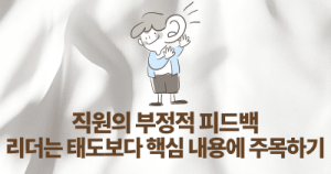 직원의 부정적 피드백: 리더는 태도보다 핵심 내용에 주목하기