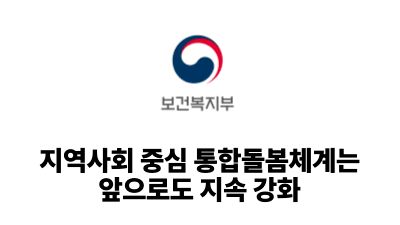 2025 보건복지부 : 지역사회 중심 통합돌봄체계는 앞으로도 지속 강화