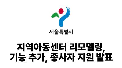 2025 서울시 : 지역아동센터 리모델링, 기능 추가, 종사자 지원 발표