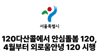 2025 서울시 : 120다산콜에서 안심돌봄 120, 4월부터 외로움안녕 120 시행