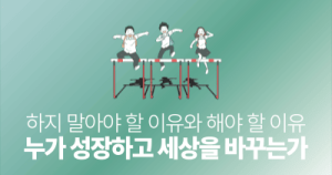 하지 말아야 할 이유와 해야 할 이유: 누가 성장하고 세상을 바꾸는가