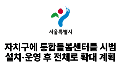 2025 서울시 : 자치구에 통합돌봄센터를 시범 설치·운영 후 전체로 확대 계획