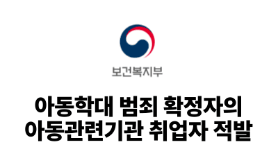 2025 보건복지부 : 아동학대 범죄 확정자의 아동관련기관 취업자 적발