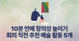 10분 안에 창의성 높이기 : 회의 직전 추천 예술 활동 5개