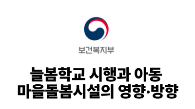 2025 보건복지부 : 늘봄학교 시행과 아동 마을돌봄시설의 영향·방향