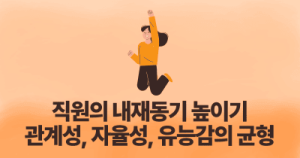 직원의 내재동기 높이기: 관계성, 자율성, 유능감의 균형