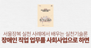 서울장복 실천 사례에서 배우는 실천기술론: 장애인 직업 업무를 사회사업으로 하면