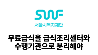 2025 서울시복지재단: 무료급식을 급식조리센터와 수행기관으로 분리해야