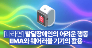 [나라면] 발달장애인의 어려운 행동: EMA와 웨어러블 기기의 활용