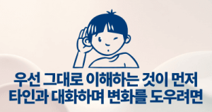우선 그대로 이해하는 것이 먼저: 타인과 대화하며 변화를 도우려면