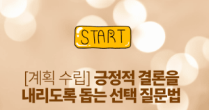계획 수립: 긍정적 결론을 내리도록 돕는 선택 질문법