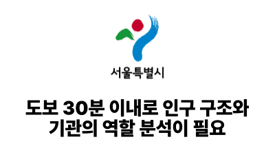 2025 서울시: 도보 30분 이내로 인구 구조와 기관의 역할 분석이 필요