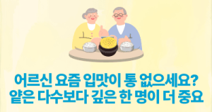 어르신 요즘 입맛이 통 없으세요?: 얕은 다수보다 깊은 한 명이 더 중요