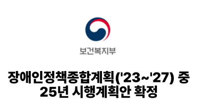 2025 보건복지부: 장애인정책종합계획('23~'27) 중 25년 시행계획안 확정