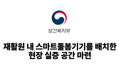 2025 보건복지부: 재활원 내 스마트돌봄기기를 배치한 현장 실증 공간 마련