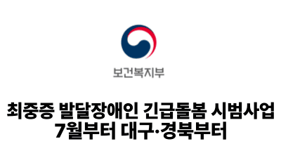 2025 보건복지부: 최중증 발달장애인 긴급돌봄 시범사업 7월부터 대구·경북부터