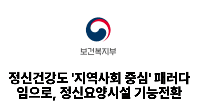 2025 보건복지부: 정신건강도 ‘지역사회 중심’ 패러다임으로, 정신요양시설 기능전환