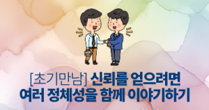 [초기만남] 신뢰를 얻으려면, 여러 정체성을 함께 이야기하기