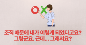 조직 때문에 내가 이렇게 되었다고요? 그렇군요. 근데… 그래서요?